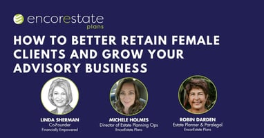 EncorEstate Plans and Financially Empowered teach you how to better retain your female clients through estate planning