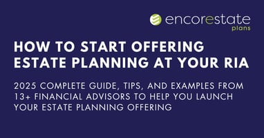 How to Start Offering Estate Planning at Your RIA: 2025 Complete Guide, Tips, and Examples from 13+ Financial Advisors to Help You Launch Your Estate Planning Offering