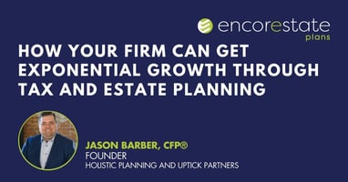 In this webinar with EncorEstate Plans, Jason Barber of Holistic Planning shares his tips for how his firm achieved exponential growth in two years through tax and estate planning.