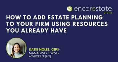 Katie Noles of AEP shares how she implements estate planning using fpPathfinder and EncorEstate Plans.