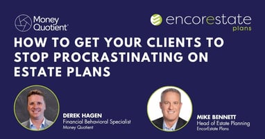 EncorEstate Plans and Money Quotient teach you how to get your clients to stop procrastinating on their estate plans.