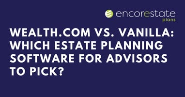 Wealth.com vs. Vanilla: Figure out which estate planning software for advisors fits your firm