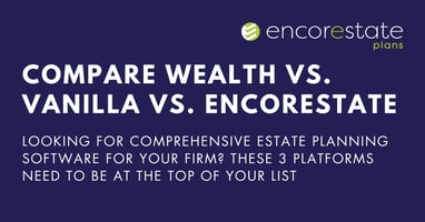 Compare Wealth vs. Vanilla vs. EncorEstate: Looking for comprehensive estate planning software for advisors? These 3 platforms need to be at the top of your list