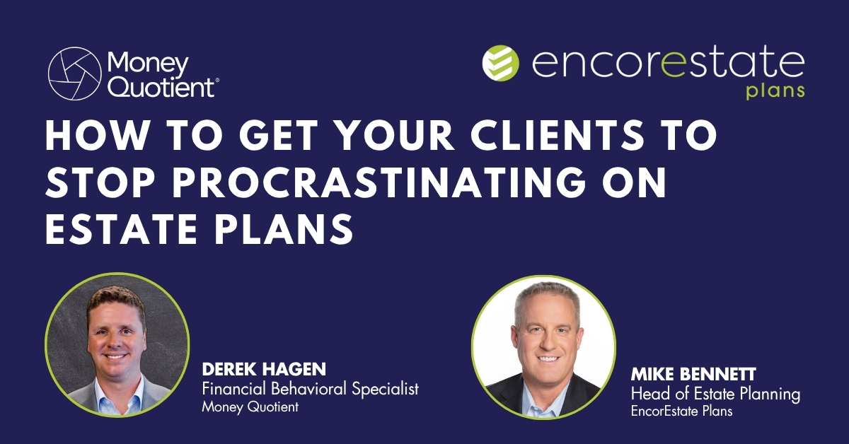 EncorEstate Plans and Money Quotient teach you how to get your clients to stop procrastinating on their estate plans.